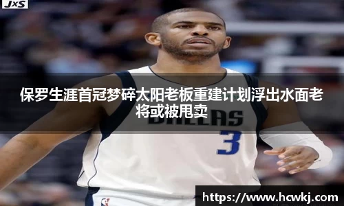 保罗生涯首冠梦碎太阳老板重建计划浮出水面老将或被甩卖